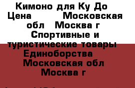 Кимоно для Ку До › Цена ­ 800 - Московская обл., Москва г. Спортивные и туристические товары » Единоборства   . Московская обл.,Москва г.